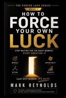 How to Force Your Own Luck: Stop Waiting for the Right Moment, Start Creating It: A Practical Guide to Taking Bold Actions, Building Your Own ... Resilience, and Creating the Life You Desire) B0HBXP3CS4 Book Cover