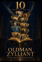 10 from the Pen of Oldman Zylliant: Exploring Love, Loss, and Adventure Through Time and Imagination (Zylliant Short Stories) B0FDLFHCBJ Book Cover