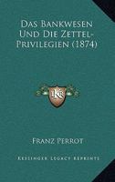 Das Bankwesen Und Die Zettel-Privilegien (1874) 1160356661 Book Cover