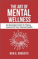 ART of MENTAL WELLNESS: An Essential Guide to Taking Control of Your Mental Health B0BW31GXPM Book Cover