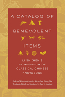 A Catalog of Benevolent Items: Li Shizhen's Compendium of Classical Chinese Knowledge 0520404246 Book Cover