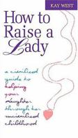 How to Raise a Lady: A Civilized Guide to Helping Your Daughter Through Her Uncivilized Childhood 1558539417 Book Cover