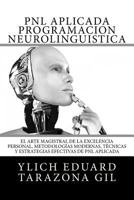 PNL APLICADA o Programaci�n Neuroling��stica: El Arte Magistral de la Excelencia Personal, Metodolog�as Modernas, T�cnicas y Estrategias Efectivas de PNL Aplicada 1545582971 Book Cover