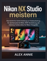 Nikon NX Studio meistern: Eine Schritt-für-Schritt-Anleitung zur Fotobearbeitung für atemberaubende Bilder, RAW-Verarbeitung und mühelose Farbkorrektur für Nikon-Fotografen (German Edition) B0H2S24KGK Book Cover