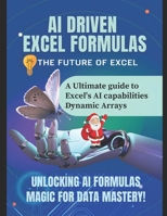 AI DRIVEN EXCEL FORMULAS: THE FUTURE OF EXCEL: A Ultimate guide to Excel's AI capabilities Dynamic Arrays - Unlocking AI Formulas Magic for Data Mastery! B0DXD3PVKW Book Cover