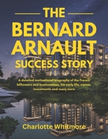 The Bernard Arnault Success Story: A detailed motivational biography of the French billionaire and businessman, his early life, career, investments ... World and their Motivational Success Stories) B0DZT1XBJX Book Cover