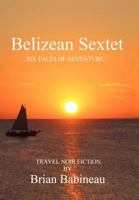Belizean Sextet: Six Tales of Adventure 1479746371 Book Cover