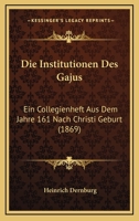 Die Institutionen Des Gajus: Ein Collegienheft Aus Dem Jahre 161 Nach Christi Geburt (1869) 1144326362 Book Cover