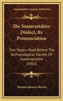 The Somersetshire Dialect: Its Pronunciation: Two Papers Read Before The Archaeological Society Of Somersetshire 1141645858 Book Cover