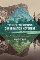 The Rise of the American Conservation Movement: Power, Privilege, and Environmental Protection 0822361981 Book Cover