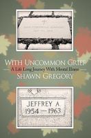 With Uncommon Grief: A Life Long Journey with Mental Illness 1449010237 Book Cover