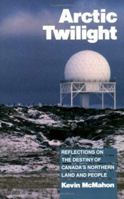 Arctic Twilight: Reflections on the Destiny of Canada's Northern Land and People 1550280910 Book Cover