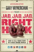 Jab, Jab, Jab, Right Hook: How to Tell Your Story in a Noisy World