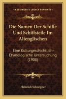 Die Namen Der Schiffe Und Schiffsteile Im Altenglischen: Eine Kulturgeschichtlich-Etymologische Untersuchung (1908) 1161114785 Book Cover