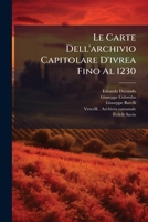 Le Carte Dell'archivio Capitolare D'ivrea Fino Al 1230: Con Una Scelta Delle Più Notevoli Dal 1231 Al 1313... 1295114097 Book Cover
