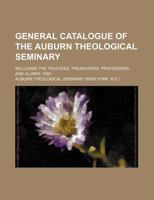 General Catalogue of the Auburn Theological Seminary; Including the Trustees, Treasurers, Professors, and Alumni 1883 1130026728 Book Cover