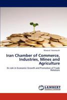 Iran Chamber of Commerce, Industries, Mines and Agriculture: Its role in Economic Growth and Promotion of Trade Relations 3659278483 Book Cover