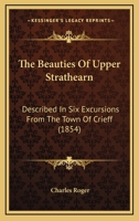 The Beauties Of Upper Strathearn: Described In Six Excursions From The Town Of Crieff 1164844679 Book Cover