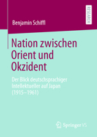 Nation Zwischen Orient Und Okzident: Der Blick Deutschsprachiger Intellektueller Auf Japan (1915-1961) 3658413425 Book Cover