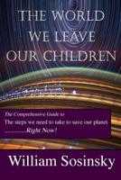 The World We Leave Our Children: The Comprehensive Guide to the Steps We Need to Take to Save Our Planet Right Now! 0692086072 Book Cover