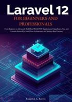 Laravel 12 for Beginners and Professionals: From Beginner to Advanced: Build Real-World PHP Applications Using React, Vue, and Livewire Starter Kits with Clean Architecture and Modern Best Practices B0G59D3YNM Book Cover