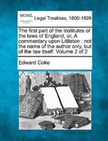 The first part of the Institutes of the laws of England, or, A commentary upon Littleton: not the name of the author only, but of the law itself. Volume 2 of 2 1240004281 Book Cover