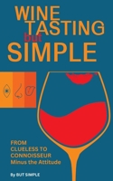 Wine Tasting but Simple: From Clueless to Connoisseur – Minus the Attitude: A Fun Guide to Visual, Aroma, and Taste Analysis That Will Offend Experts and Sommeliers B0DZ2F1GVV Book Cover