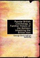 Popular British Conchology. A Familiar History of the Molluscs Inhabiting the British Isles 1140611674 Book Cover