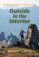 Outside in the Interior: An Adventure Guide for Central Alaska 1602232806 Book Cover
