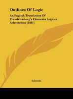 Outlines of Logic; an English Translation of Trendelenburg's Elementa Logices Aristoteleae 1015993591 Book Cover