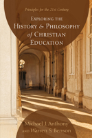Exploring the History and Philosophy of Christian Education: Principles for the Twenty-First Century 0825420237 Book Cover