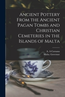 Ancient Pottery From the Ancient Pagan Tombs and Christian Cemeteries in the Islands of Malta 101493642X Book Cover