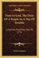 Trust in God, the Duty of a People in a Day of Trouble: A Sermon Preached, May 30, 1770 1275846548 Book Cover