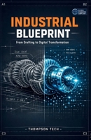 Industrial Blueprint: Mastering Designs for Modern Projects: A Complete Guide to Technical Drawings, Schematics, and Engineering Plans B0GJ6F6MW4 Book Cover