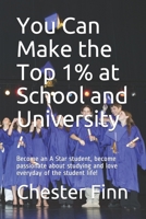 You Can Make the Top 1% at School and University: Become an A Star student, become passionate about studying and love everyday of the student life! B084DGPM9S Book Cover