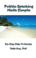 Public Speaking Made Simple: Six Easy Steps to Success: Considering the Who, Why, What, How, When and Where in Delivering Your Speech 150877935X Book Cover