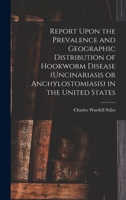 Report Upon the Prevalence and Geographic Distribution of Hookworm Disease (uncinariasis or Anchylostomiasis) in the United States 1019199776 Book Cover