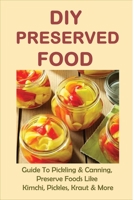 DIY Preserved Food: Guide To Pickling & Canning, Preserve Foods Like Kimchi, Pickles, Kraut & More: How To Can Kraut B09769JYG9 Book Cover