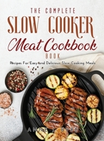 The Complete Slow Cooker Meat Recipes Book: Recipes For Easy and Delicious Slow Cooking Meals 1483487563 Book Cover