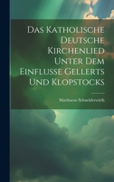 Das Katholische Deutsche Kirchenlied Unter Dem Einflusse Gellerts Und Klopstocks 1021108324 Book Cover