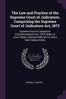 The Law and Practice of the Supreme Court of Judicature, Comprising the Supreme Court of Judicature Act, 1873: Supreme Court of Judicature (Commencement) Act, 1874, Rules of Court, Notes, Statutes Ref 1377473309 Book Cover