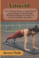 NATUREFIT: The Ultimate Guide to Using Natural Surroundings for Bodyweight Workouts Designed to Help You Stay Fit Anytime, Anywhere B0DSLNHG51 Book Cover