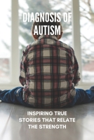 Diagnosis Of Autism: Inspiring True Stories That Relate The Strength: Autism High Functioning Symptoms B0915Q8XT7 Book Cover