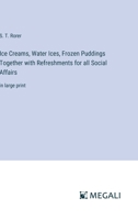 Ice Creams, Water Ices, Frozen Puddings Together with Refreshments for all Social Affairs: in large print 3387317956 Book Cover