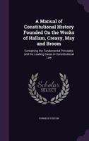 A Manual of Constitutional History Founded on the Works of Hallam, Creasy, May and Broom: Containing the Fundamental Principles and the Leading Cases in Constitutional Law 1359103988 Book Cover