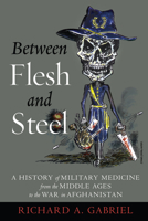 Between Flesh and Steel: A History of Military Medicine from the Middle Ages to the War in Afghanistan 1612344208 Book Cover