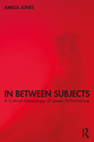 In Between Subjects: A Critical Genealogy of Queer Performance 0367533758 Book Cover