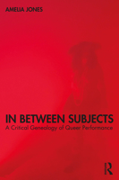 In Between Subjects: A Critical Genealogy of Queer Performance 0367533766 Book Cover