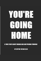 YOU'RE GOING HOME: A True Story About Finding God and Pushing Through 1734346809 Book Cover