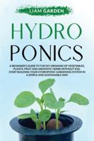 Hydroponics: A Beginner's Guide to The DIY Growing of Vegetables, Plants, Fuit and Aromatic Herbs Without Soil. Start Building Your Hydroponic Gardening System In a Simple and Sustainable Way. B0875Z2JNR Book Cover